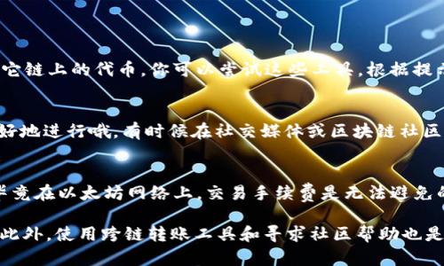 如果你正在使用TP钱包（TokenPocket）并且没有以太坊（ETH）余额，但仍然想进行转账，可以考虑以下几种方法：

### 1. 使用其他代币进行转账
有些钱包允许你使用其它区块链上的代币进行转账，前提是那个区块链支持该代币的转账。比如，在TP钱包中，你可以尝试使用一些在钱包中存在的代币进行转账，比如BNB或TRX等。要确保收款方能接收你发送的代币。

### 2. 充值以太坊（ETH）
如果你真的需要用ETH进行转账，那么最简单的方法就是充值ETH。你可以通过以下方式充值：
ul
    li通过交易所购买ETH，并转入你的TP钱包。/li
    li从其他钱包转入ETH。/li
/ul
充值后就可以进行转账了。不过，要注意确认你当前的手续费和网络状况，以免耽误交易。

### 3. 使用跨链转账服务
有一些跨链转账服务，像是RenBTC或AnySwap，这些平台允许你将某些代币转换为ETH或其它链上的代币。你可以尝试这些工具，根据提示进行操作，注意手续费和转换速度。

### 4. 询问朋友或社区
如果你在转账时碰到困难，可以向朋友请教，看他们是否有ETH可以借用或者赠送，当然要友好地进行哦。有时候在社交媒体或区块链社区也能找到同样在使用TP钱包的用户，他们可能可以给出实用的建议或者帮助。

### 5. 考虑资金的流动性
为了避免以后再碰到这样的麻烦，建议在你的TP钱包中保留一定量的ETH作为手续费使用；毕竟在以太坊网络上，交易手续费是无法避免的。通过了解网络的拥堵情况和手续费的变化，及时调整你的钱包余额，也是一种不错的选择。

总之，如果TP钱包中没有ETH，你可以选择其他代币进行转账，或者通过充值的方式获取ETH。此外，使用跨链转账工具和寻求社区帮助也是不错的选择。希望这些信息能帮助到你！如果还有其它问题，随时来问我哦！