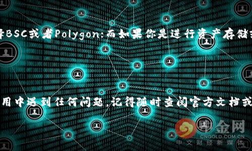 选择TP钱包时，关于网络的选择其实很重要，不同的网络在性能、手续费、速度等方面都有所不同。在这篇文章中，我们将详细分析常见的网络选项，并提供一些选择建议，以帮助你做出最适合自己的决策。

选择TP钱包时的网络选项

在选择TP钱包的网络时，主要有以下几个常见选择：

1. **以太坊（Ethereum）**
2. **币安智能链（Binance Smart Chain）**
3. **Polygon（原Matic）**
4. **Solana** 
5. **Avalanche**

每个网络都有其独特的优势和劣势，下面我们逐一分析。

以太坊（Ethereum）

说真的，以太坊是目前最受欢迎和使用最广泛的区块链网络。它的去中心化程度高，支持丰富的智能合约和去中心化应用（DApps）。但是，由于网络拥堵严重，手续费往往比较高，这点是需要你考虑的哦。不过，如果你看重安全性和生态系统的成熟，这可能是个不错的选择。


币安智能链（Binance Smart Chain）

币安智能链，简称BSC，是由币安推出的一条公链。相较于以太坊，BSC的交易费用低，而且交易速度快。对于那些希望在低手续费且依然能够享受DeFi和NFT生态的用户来说，BSC是个非常好的选择。不过，要注意的是它的去中心化程度相比以太坊要稍微低一些。


Polygon（原Matic）

如果你觉得以太坊的手续费太高，Polygon是一个非常好的Layer 2解决方案。它利用以太坊的安全性，同时提供了更快的交易和更低的费用。特别适合那些希望在以太坊生态中转账，但又不愿意承担高额费用的用户。整体而言，Polygon是一个平衡性很好的网络选项。


Solana

Solana是近年来崛起的一条高性能区块链，凭借其极快的交易速度和相对低廉的交易手续费而受到广泛欢迎。如果你要进行高频交易或者使用DApps时需要快速反应，Solana是个不错的备选。不过，要说Solana的生态系统相对较新，某些项目的可靠性需要仔细考量。


Avalanche

Avalanche以其快速和低费用的交易而闻名，它提供了一个灵活的框架来创建定制的区块链。这对于开发者来说非常友好，不过用户在选择时还是得看看Avalanche的应用生态是否满足自己的需求。尤其是在DeFi领域，我们看到不少创新的运用，可以关注一下。


网络选择小贴士

当然，选择合适的网络不仅要考虑手续费和速度，还要看你使用的具体场景。例如，如果你主要进行DeFi操作，可能会倾向于选择BSC或者Polygon；而如果你是进行资产存储或者进行高价值转账，可能更倾向于以太坊。其实，很多时候你的需求会影响你的选择，所以最好根据自己的具体需求来做决定。


总结

总的来说，TP钱包的网络选择并没有绝对的好坏，适合自己的才是最重要的。希望这篇文章能对你的选择有所帮助！如果你在使用中遇到任何问题，记得随时查阅官方文档或者参与社区讨论哦！

以上就是关于TP钱包网络选择的分析，希望能为你提供一些实用的信息！如果你有其他疑问，随时来问我喔！
