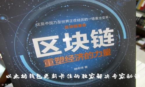 以太坊钱包更新卡住的独家解决专家秘诀