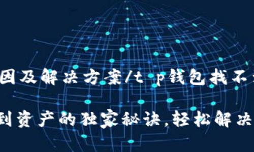 t p钱包找不到资产的原因及解决方案/t p钱包找不到资产的原因及解决方案
【专家揭秘】t p钱包找不到资产的独家秘诀,轻松解决你的困惑