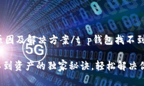 t p钱包找不到资产的原因及解决方案/t p钱包找不到资产的原因及解决方案
【专家揭秘】t p钱包找不到资产的独家秘诀,轻松解决你的困惑