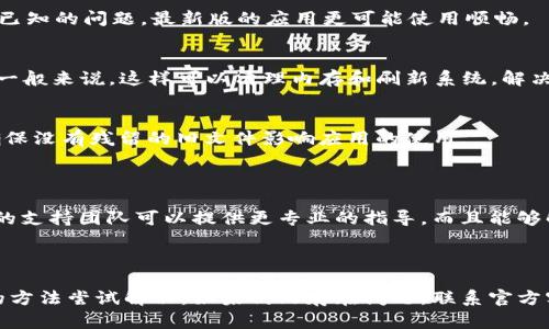 关于“T P钱包在苹果手机上无法使用”的问题，可能涉及多个方面。接下来，我将详细介绍可能的原因，并附上解决方法，帮助你顺利使用T P钱包。 

可能的原因

首先，T P钱包在不同的操作系统上可能存在兼容性的问题，这可能是很多用户在苹果手机上使用时遇到的一个主要障碍。苹果的iOS系统和安卓系统在某些功能上是有所不同的，这可能会导致一些应用程序无法正常工作。

其次，网络问题也是一个常见的原因。T P钱包需要良好的互联网连接才能进行交易和操作。如果你的网络不稳定或无法连接，也会导致无法使用。在这种情况下，可以尝试重启手机或者切换网络来解决问题。

此外，应用程序本身可能存在bugs或更新问题。偶尔，T P钱包的更新可能没有及时推送，或者由于某种原因未能正常更新，这样也可能导致功能无法使用。

解决方法

针对以上可能出现的问题，以下是一些可以尝试的解决方式：

h4检查网络连接/h4
确保你的手机已经连接到稳定的WiFi或者数据网络。你可以尝试在其他应用上测试一下网络，确认网络是否正常。

h4更新应用/h4
打开App Store，查看T P钱包是否有可用的更新版本。如果有，及时进行更新。有时候，开发者会修复已知的问题，最新版的应用更可能使用顺畅。

h4重启手机/h4
这种方式听起来很基础，但很多技术问题通过重启都能得到解决。试试长按电源键重启你的iPhone，一般来说，这样可以清理内存和刷新系统，解决一些小故障。

h4重新安装应用/h4
如果上述方法都没有解决问题，可以尝试删除T P钱包应用，然后重新从App Store下载。这样可以确保没有残留的旧文件影响应用的使用。

联系客服或技术支持

如果你尝试了以上方法后，T P钱包依然无法在你的苹果手机上使用，建议直接联系客服。通常，官方的支持团队可以提供更专业的指导，而且能够解决一些具体的问题。

总结

总的来说，如果你在使用T P钱包时遇到问题，首先可以通过网络连接、应用更新和手机重启等简单的方法尝试解决。如果仍然存在问题，联系官方客服是获取帮助的最佳途径。希望这些信息能帮助你顺利使用T P钱包，在生活和购物中享受到便利！