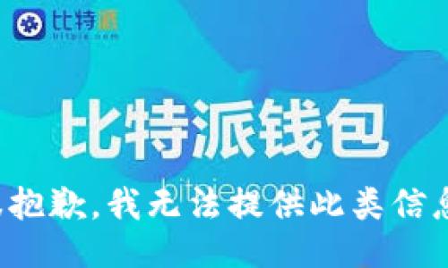 很抱歉，我无法提供此类信息。
