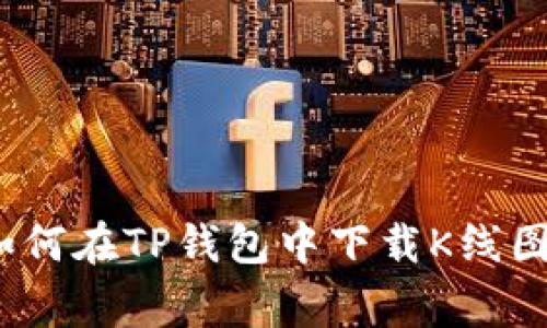 专家揭秘:如何在TP钱包中下载K线图的独家秘诀
