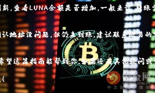 要将TP钱包中的LUNA（露娜）转入欧易（OKEx）交易所，首先确保你有一个在欧易上的注册账户，并且确认你的TP钱包中已经持有LUNA。下面是一个详细的步骤指南，帮助你安全、顺利地完成这个转账过程。

第一步：准备工作
在开始之前，确保你已经下载并安装了TP钱包，并且已经将LUNA存入钱包中。如果你还不熟悉TP钱包的操作，可以先熟悉一下基本功能。然后，登录你的欧易账户，如果你还没有账户，可以按照官方网站上的提示进行注册。

第二步：获取欧易的LUNA充值地址
在欧易上，找到LUNA的充值选项。具体步骤是登录后，点击“资产”或“钱包”，然后选择“充值”。在选择资产的页面，搜索LUNA（露娜），点击后，会看到一个“充值”按钮。点击这个按钮后，你会看到一个地址，这是你需要转账到的地址。

h3第三步：确认网络
在TP钱包中，LUNA使用的是Terra区块链，因此在转账时一定要确认你选择的网络是正确的。将资金转入时，若网络不匹配，可能会导致资金丢失。在TP钱包中，确保你选择的是Terra网络。

第四步：在TP钱包中发起转账
接下来，打开TP钱包，找到LUNA，并点击“发送”或者“转账”选项。然后，将刚才从欧易获取的充值地址粘贴到指定的位置。输入你想要转账的LUNA数量。建议你先转一些小额测试，确认无误后再转大额资金。

第五步：确认转账
在确认所有信息（如地址和数量）都无误后，点击“确认”或者“发送”。一般来说，TP钱包会要求你输入密码或进行生物识别（如指纹）来确认转账。

第六步：查看转账状态
转账完成后，你可以在TP钱包的交易记录中查看这个转账状态。同时，你也可以在欧易的资产页面中刷新，查看LUNA余额是否增加。一般来说，转账需要一些时间，具体时间取决于区块链的网络状况，有时可能会稍慢，但通常在几分钟之内就可以到账。

第七步：问题处理
如果你发现转账没有成功，或者长时间没有到账，首先检查一下你是否输入了正确的充值地址。如果确认地址没问题，但仍未到账，建议联系欧易的客服团队。他们通常会很快帮你解决问题，确保你的资金安全。

总结
将LUNA从TP钱包转入欧易是个简单的过程，只要注意充提的地址及网络选择，就能安全顺利地完成。希望这篇指南能帮到你，如果还有其他疑问或需要进一步的帮助，欢迎随时询问！

这样就完成了从TP钱包向欧易交易所转账LUNA的整个流程。希望你在交易中顺利，拿到你想要的收益！