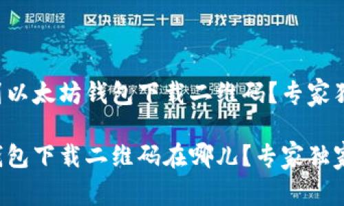 如何找到以太坊钱包下载二维码？专家独家揭秘！

以太坊钱包下载二维码在哪儿？专家独家分享！