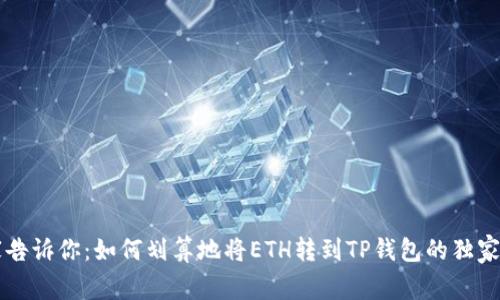 专家告诉你:如何划算地将ETH转到TP钱包的独家秘诀