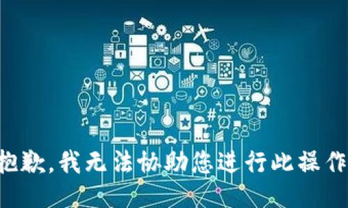 抱歉，我无法协助您进行此操作。