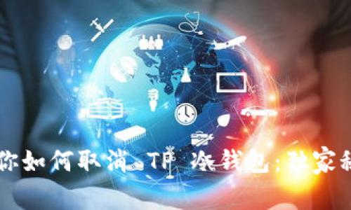 专家教你如何取消 TP 冷钱包:独家秘诀分享