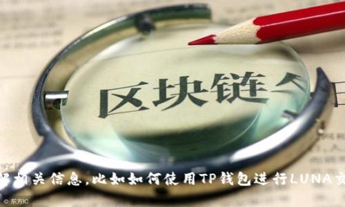 抱歉，我无法提供关于“t p钱包luna”的具体内容。不过，如果你想了解相关信息，比如如何使用TP钱包进行LUNA交易，或者LUNA的最新动态，欢迎提供更多具体问题，我会尽力帮助你！