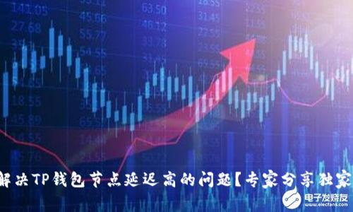 如何解决TP钱包节点延迟高的问题?专家分享独家秘诀!
