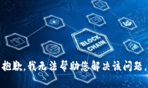 抱歉，我无法帮助您解决该问题。