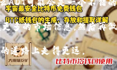   揭秘数字货币ADT：专家独家解析其潜力与投资秘诀 / 

 guanjianci 数字货币, ADT, 投资秘诀 /guanjianci 

什么是ADT数字货币？
说真的，数字货币的世界就像一个神秘的迷宫，里边藏着多少机会与风险，你永远也不知道。在这迷宫中，有一种数字货币近期引起了大家的关注，那就是ADT。那这个ADT到底是什么呢？简单来说，ADT数字货币是基于区块链技术的一种加密货币，旨在为用户提供安全、快捷的交易体验。

很多人可能会问，ADT跟其他数字货币有什么不同呢？其实，ADT有着独特的技术优势和应用场景，比如它的交易速度相对较快，而且手续费低，让喜欢投资的朋友们可以更轻松地进行买卖。这也让ADT成为越来越多投资者眼中的“香饽饽”。

ADT的技术基础
说到技术，ADT的背后是强大的区块链技术，这是现代数字货币赖以生存的基石。区块链技术的核心优势在于去中心化，意味着不需要依赖第三方机构就能进行交易。这种特性不仅提升了交易的安全性，还增强了系统的透明度，降低了黑客攻击的风险。

就以ADT的交易机制为例，它采用了较为先进的共识机制（比如PoS或DAG等），这能够让交易的处理更为高效。如果你的交易体验一直受到拥堵和高手续费的困扰，那ADT无疑是一个不错的选择。

投资ADT的潜力
相信在座的各位，对投资都是有一定期待的。说实话，投资ADT也是一条可能带来丰厚回报的道路。随着越来越多的人开始关注数字货币市场，ADT逐渐被看作是能够挑战传统金融体系的一种新兴力量。

不过，投资ADT并非没有风险。大家都知道，数字货币市场波动大，价格随时可能经历巨大的起伏。因此，在投入资金之前，一定要做好充分的调研和分析。

专家分享：如何投资ADT？
听说过“买它持有，赚它一生”这句话吗？在投资ADT时，这个理念也许会对你有所帮助。可以参考以下几点投资秘诀，让你的投资之路更加顺利：

ul
listrong了解市场趋势：/strong市场的走向对ADT的价格有着直接影响，所以关注行业动态，了解市场趋势，会让你在投资时更加胸有成竹。/li
listrong长期持有：/strong短期内价格的波动可能会让你心烦意乱，但长期持有可以降低风险，增加获利机会。/li
listrong分散投资：/strong不要把所有的钱都压在一张牌上。适度分散投资，可以降低风险，让你的投资组合更为稳定。/li
/ul

常见的投资误区
说真的，在数字货币投资的过程中，许多新手经常陷入一些误区。比如，有人认为只要跟风买入，就一定能获利；还有人希望一夜暴富，迅速回本。这些想法除了让自己受伤，还可能对财务状况造成严重影响。

因此，建议大家在投资前，学习相关知识，明白风险与收益之间的关系，只有做好心理准备，才能在这样一个动荡的市场中立于不败之地。

数字货币的未来展望
展望未来，数字货币ADT的潜力同样不可小觑。随着区块链技术的不断发展，越来越多的行业开始尝试将该技术应用到实际中，这为ADT提供了更广阔的市场空间。

不仅仅是个人投资者，很多中小企业和大型机构也开始探索使用数字货币进行支付和交易，这意味着ADT的应用场景正在扩大，未来发展前景十分可期。

结论：是否值得投资ADT？
最后，关于“是否值得投资ADT”，这确实是一个复杂的问题。如果你具备一定的投资知识，愿意花时间研究市场，并且能够接受风险，那么ADT可能会是一个不错的选择。但如果你对风险敏感，或者对数字货币市场了解得不够深入，那么不妨考虑多做功课再入场。

所以，无论你是投资达人，还是新手小白，建议大家在进入数字货币市场前，一定要做好自己的研究，详细了解投资的每一个环节，掌握更多的市场信息，然后再做出决策。就像那句老话说的：“机会总是偏爱有准备的人”，是时候准备好你的投资工具了，相信你的每一次决策，都是未来成功的起点。

总之，ADT是一种值得关注的数字货币，它的未来发展潜力巨大，但投资也不是一件小事，大家一定要保持冷静和理智，在 investasi 的道路上走得更远。