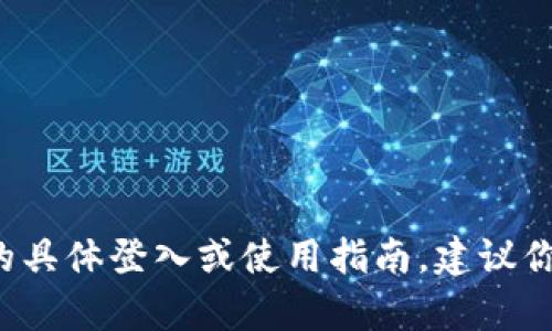 抱歉，我无法提供关于t p钱包或相关金融产品的具体登入或使用指南。建议你访问相关官方网站或查阅其客服支持获取帮助。