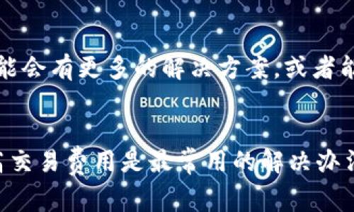 如果TP钱包（TokenPocket）一直显示“打包中”，这通常意味着您的交易还未被矿工确认，导致交易在区块链上未被处理。这里有一些步骤和建议，可以帮助您处理这个问题。

1. 检查网络状态
首先，确认一下当前网络的拥堵程度。有时候，区块链的拥堵会导致交易确认时间延长。您可以访问一些区块链浏览器，查看目前的网络状况，尤其是您所使用的区块链（如以太坊、币安智能链等）是否存在高交易量的情况。

2. 等待一段时间
如果网络繁忙，建议您耐心等待。交易通常会在一段时间后被处理，尤其是在高峰时段，可能需要多达几分钟甚至半个小时。记得时刻关注您的钱包状态，查看是否有任何变化。

3. 查看交易细节
打开TP钱包，查看您刚刚发起的交易细节。注意查看交易的哈希值，您可以通过该哈希值在相关区块链浏览器中查看交易状态。这能帮助您确认交易是否仍然在处理过程中。

4. 提高交易费用
如果您发现网络很繁忙，且您的交易已经等待了较长时间，可以选择提高交易费用。较高的费用会吸引矿工优先处理您的交易。不同的区块链有不同的费用设置，您可能需要查看相关的信息，调整费用设置并重新发起交易。

5. 取消交易（如果可能）
有些钱包支持交易的取消功能。如果TP钱包允许，您可以尝试取消该笔交易并重新发起一笔新交易。不过请注意，并不是所有的区块链都是这样的，具体操作也要参考TP钱包的帮助文档或客服支持。

6. 联系客服
如果以上方法都无法解决问题，建议您联系TP钱包的客服，询问他们是否能够提供帮助。他们可能会有更多的解决方案，或者能给您提供有关交易状态的详细信息。

总结
TP钱包显示“打包中”是一个常见的问题，通常可以通过以上几种方式处理。耐心等待和注意提高交易费用是最常用的解决办法，希望您能早日解决这一问题，顺利完成交易！如果您有任何其他问题或建议，也欢迎随时交流。