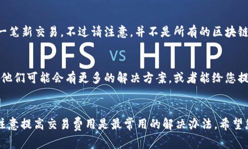 如果TP钱包（TokenPocket）一直显示“打包中”，这通常意味着您的交易还未被矿工确认，导致交易在区块链上未被处理。这里有一些步骤和建议，可以帮助您处理这个问题。

1. 检查网络状态
首先，确认一下当前网络的拥堵程度。有时候，区块链的拥堵会导致交易确认时间延长。您可以访问一些区块链浏览器，查看目前的网络状况，尤其是您所使用的区块链（如以太坊、币安智能链等）是否存在高交易量的情况。

2. 等待一段时间
如果网络繁忙，建议您耐心等待。交易通常会在一段时间后被处理，尤其是在高峰时段，可能需要多达几分钟甚至半个小时。记得时刻关注您的钱包状态，查看是否有任何变化。

3. 查看交易细节
打开TP钱包，查看您刚刚发起的交易细节。注意查看交易的哈希值，您可以通过该哈希值在相关区块链浏览器中查看交易状态。这能帮助您确认交易是否仍然在处理过程中。

4. 提高交易费用
如果您发现网络很繁忙，且您的交易已经等待了较长时间，可以选择提高交易费用。较高的费用会吸引矿工优先处理您的交易。不同的区块链有不同的费用设置，您可能需要查看相关的信息，调整费用设置并重新发起交易。

5. 取消交易（如果可能）
有些钱包支持交易的取消功能。如果TP钱包允许，您可以尝试取消该笔交易并重新发起一笔新交易。不过请注意，并不是所有的区块链都是这样的，具体操作也要参考TP钱包的帮助文档或客服支持。

6. 联系客服
如果以上方法都无法解决问题，建议您联系TP钱包的客服，询问他们是否能够提供帮助。他们可能会有更多的解决方案，或者能给您提供有关交易状态的详细信息。

总结
TP钱包显示“打包中”是一个常见的问题，通常可以通过以上几种方式处理。耐心等待和注意提高交易费用是最常用的解决办法，希望您能早日解决这一问题，顺利完成交易！如果您有任何其他问题或建议，也欢迎随时交流。