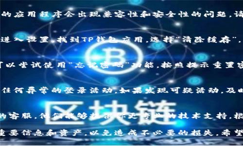 关于TP钱包无法登录薄饼的问题，我们可以尝试进行一些故障排除和解决方法。以下是一些可能的解决方案：

1. 检查网络连接
首先，确保你的网络连接是正常的。有时候，网络不稳定可能会导致你无法登录TP钱包。你可以尝试切换到不同的WiFi网络或者使用移动数据来查看问题是否解决。

2. 更新应用程序
确保你的TP钱包应用已经更新到最新版本。有时候，旧版本的应用程序会出现兼容性和安全性的问题。请前往应用商店检查是否有更新可用，并进行下载。

3. 清除应用缓存
如果更新应用程序之后问题依旧，尝试清除TP钱包的缓存。进入设置，找到TP钱包应用，选择“清除缓存”，然后重新启动应用，看看能否正常登录。

4. 重置密码
如果你暂时无法登录，可能是输入的密码错误。这时候，你可以尝试使用“忘记密码”功能，按照提示重置密码。确保使用一个复杂且安全的密码来保护你的账户。

5. 账号安全检查
有时候，账号安全问题可能导致登录失败，建议检查是否有任何异常的登录活动。如果发现可疑活动，及时更改密码，并联系TP钱包客服寻求帮助。

6. 联系客服
如果以上方法都无法解决问题，那么最好直接联系TP钱包的客服。他们能够提供你更专业的技术支持，根据你的具体情况来解决问题。

请记得在进行任何操作之前，确保已经备份好你钱包中的重要信息和资产，以免造成不必要的损失。希望这些方法能帮助你顺利登录TP钱包！