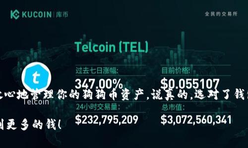 狗狗币（Dogecoin）是一个受欢迎的加密货币，拥有众多用户群体。要存储或使用狗狗币，你可以选择几种不同的钱包。以下是几种推荐的钱包，它们各有特色，适合不同需求的用户：

1. 狗狗币官方钱包
狗狗币官方钱包是由狗狗币开发团队提供的桌面钱包。它支持Windows和Mac系统，功能齐全，界面友好。用户可以直接从官网下载，使用相对简单。官方钱包还提供了全节点支持，你可以通过下载整个区块链来增强网络的安全性。不过，下载整个区块链需要比较多的存储空间，普通用户可能会觉得不太方便。

2. Atomic Wallet
Atomic Wallet 是一个多币种钱包，支持狗狗币及其他多种加密货币。它的用户界面现代化，支持桌面和移动设备。Atomic Wallet 还允许用户通过去中心化的交换平台进行加密货币的转换，非常方便。如果你想在一个地方管理多种加密货币，这将是一个不错的选择。

3. Trust Wallet
Trust Wallet 是由Binance推出的移动钱包，非常适合手机用户。它支持狗狗币以及多种其他加密货币和代币，使用起来简单直观。Trust Wallet 的安全性也相对较高，用户的私钥保存于本地设备，减少了被盗的风险。此外，Trust Wallet 还支持购买加密货币的功能，非常便捷。

4. Ledger Nano S/X
如果你比较注重安全性，硬件钱包如 Ledger Nano S 或 Ledger Nano X 是非常好的选择。这两款硬件钱包支持狗狗币，能够将你的私钥保存在离线环境中，大大降低了被黑客攻击的风险。Ledger Nano X 还具有蓝牙功能，可以方便地与手机连接，提升了使用的灵活性。虽然这些硬件钱包的初始投入相对较高，但从长期来看，对安全性的重视是值得的。

5. Exodus Wallet
Exodus 是一个非常受欢迎的桌面和移动钱包，设计优雅，用户体验极佳。它支持多种加密货币，包括狗狗币。Exodus 的一个独特之处在于，它内置了一个去中心化的交换功能，允许用户轻松地在不同的加密货币之间进行交易。此外，Exodus 还提供了跨平台同步功能，方便用户在手机和电脑上使用。

选钱包时需要注意的几点
选择狗狗币钱包时，以下几点也是值得关注的：
ul
    li安全性: 确保钱包有良好的安全评估，并支持双重验证等安全措施。/li
    li易用性: 钱包的界面是否友好，功能是否直观，能够迅速上手。/li
    li支持的币种: 如果你还有其他加密货币，可以考虑一个多币种钱包。/li
    li备份与恢复: 钱包是否提供备份功能，以及恢复过程是否简便。/li
/ul

总结
选择合适的钱包是存储和管理狗狗币的关键，无论你是新手还是老手，都应该根据自身的需求进行选择。希望以上的介绍能帮助你更好地选择适合的钱包，放心地管理你的狗狗币资产。说真的，选对了钱包，使用起来会让你觉得非常顺畅！

当然，随着加密货币的发展，新钱包可能会不断出现在市场上，所以定期关注相关资讯，以便及时更新你的选择，是非常重要的。希望你的狗狗币投资顺利，赚到更多的钱！