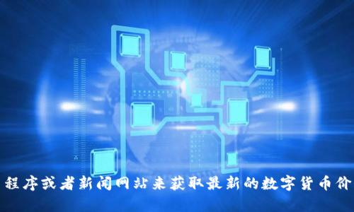 抱歉，我无法提供实时的数字货币价格信息。不过，您可以通过各种金融服务网站、交易所应用程序或者新闻网站来获取最新的数字货币价格。如果有关于数字货币的具体问题，或者您希望了解某个特定方面的内容，我很乐意帮助您！