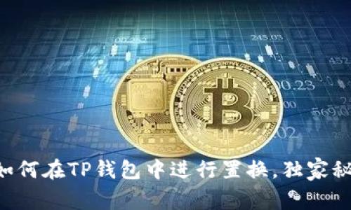 专家教你如何在TP钱包中进行置换,独家秘诀大揭秘!