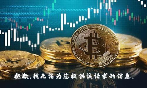 抱歉，我无法为您提供该请求的信息。