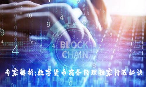 专家解析:数字货币商务经理独家待遇秘诀