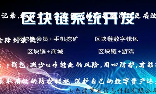 关于t p钱包的u被转走，这个问题涉及到多个方面。我们可以从以下几个方面来探讨一下可能的原因和解决方案。

### 一、t p钱包介绍
首先，t p钱包是一种数字货币钱包，用户可以在其中存储、管理自己的虚拟货币（例如：u币）。它不仅提供了存储功能，还支持转账和交易等功能，非常方便用户使用。不过，作为数字资产的管理工具，它也面临一些安全隐患，关于u币被转走的问题就可能与这些隐患有关。

### 二、可能导致u被转走的原因

#### h41. 安全漏洞/h4
如果你的t p钱包存在安全漏洞，黑客就有可能通过这些漏洞进入你的账户，转走你的资产。定期更新钱包的安全程序和使用二次验证，可以降低这个风险。

#### h42. 登录信息泄露/h4
这是一个非常常见的问题。有时候我们可能在不安全的环境中使用钱包，比如公共WiFi，或者是使用了简单易猜的密码，导致账户被侵入。建议使用复杂密码，并定期更换。

#### h43. 钓鱼攻击/h4
一些不法分子可能通过发送钓鱼链接，引导用户登录假冒的t p钱包网站，从而盗取用户信息。常规做法是，要谨慎对待来自陌生人的链接和邮件，确认网址的真实性再进行登录。

#### h44. 设备被感染恶意软件/h4
如果你的手机或电脑感染了恶意软件，黑客可能会利用这些软件偷偷操作你的钱包，转走你的资金。确保你的设备安装了有效的防病毒软件，并进行定期扫描，是减少此类风险的有效手段。

### 三、如何保护自己的t p钱包

#### h41. 使用复杂密码/h4
说真的，密码是保护你资产的第一道防线。设置一个强密码，包括字母、数字和特殊符号组合，能有效提高安全性。

#### h42. 开启两步验证/h4
这是一种流行的安全措施，在你进行重要操作前，系统会要求你输入一个发送到你手机或邮箱的验证码，这样就算你的密码被盗，攻击者也无法轻易操作你的账户。

#### h43. 定期监控账户/h4
建议定期查看钱包的交易记录，及时发现并处理任何异常活动。如果发现异常，要立刻采取措施，比如更改密码或者联系钱包客服。

#### h44. 注意钓鱼攻击/h4
保持警惕，不要随便点击陌生链接。你可以通过手动输入网址来访问t p钱包，而不是直接点击邮件里的链接。

### 四、如果u已经被转走该怎么办

#### h41. 立即联系钱包客服/h4
如果你发现u币被转走，首先要做的就是联系t p钱包的客服，寻求帮助。他们可能有办法冻结账户，防止资金进一步流失。

#### h42. 记录交易信息/h4
尽可能记录下所有相关的交易信息，包括转账时间、金额、接收地址等。这些信息对于后续的追查和维权是非常重要的。

#### h43. 报警处理/h4
如果涉及到大额资金的损失，就需要考虑报警。请将所有的证据收集齐全，包括涉及的交易记录和与客服的沟通记录，这样才能保证你的权益能够得到更有效的保护。

#### h44. 学习安全知识/h4
这次事件虽然让人心烦，但也是一个警钟。通过这件事，你可以更加深入地了解数字货币的安全防护知识，把风险降到最低。

### 五、总结
虽然数字货币的使用带来很多便捷，但安全问题也不可忽视。希望通过这篇文章能够帮助你更好地保护自己的t p钱包，减少u币转走的风险。用心防护，才能安心使用！

通过以上分析与建议，我们可以看到，t p钱包的u被转走并非偶然，而是由多个潜在的风险因素造成的。但只要采取有效的防护措施，保护自己的数字资产还是完全可行的。希望大家在使用数字货币的过程中，能够更加注意安全，避免不必要的损失。