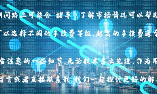 在数字货币日益普及的今天，很多人在使用T P钱包（TP Wallet）时，有时会遇到交易无法取消的情况。这种问题常常让人感到困惑和沮丧，想要及时解决却无从下手。今天，我就来为大家详细分析一下这个问题的根源，以及该如何应对，确保你在使用T P钱包时能更顺畅无忧。

一、T P钱包交易的基本原理
首先，我们要了解一下T P钱包交易的基本原理。在任何数字钱包中，资金的转移都是通过区块链进行的。区块链技术的核心特点就是去中心化和不可篡改性。这意味着一旦交易被广播到网络上并得到确认，就很难像传统银行转账那样简单地撤回。

作为用户，你在T P钱包中发起的交易，会经过一个确认过程。如果交易被矿工确认后，就会被记录在区块链上，而此时你的资金已经被转移，交易状态也变为“完成”。这就是我们常说的“一旦发送，就无法取消”。所以，交易取消不了是因为技术本身的特性。

二、为何会出现无法取消交易的情况
1. **交易状态**：我们常常在发送交易后会心生焦虑，想要立即取消。但事实上，如果你的交易已经处于“被确认”状态，就没法修改了。而未被确认的交易，在某些情况下是可以取消的，具体要看网络的繁忙程度以及你的操作时机。

2. **网络拥堵**：如果区块链网络繁忙，交易的确认时间会被延长。在这种情况下，有可能你在交易未被确认前进行取消，系统却因为拥堵而未能即时处理，从而让你感到无能为力。很多时候这种情况是暂时的，你可以稍等一段时间查找交易状态。

3. **操作失误**：很多用户在使用交易功能时，由于不熟悉操作流程，可能误认为交易正在处理中，其实早已完成或失败，导致误解而认为无法取消。了解钱包的界面、功能和反馈信息是预防此类问题的关键。

三、如何应对无法取消的交易
如果你在使用T P钱包的过程中遇到了交易无法取消的情况，别慌！以下是一些应对建议：

1. **查看交易状态**：打开钱包，找到最近的交易记录，查看该交易的状态。如果状态显示为“未确认”，你可以尝试使用相关功能进行取消；如果已经确认，就可以放宽心，毕竟这笔交易已经完成。

2. **耐心等待**：在网络拥堵的时间，很多用户可能会遇到类似的问题。如果你的交易处于“待确认”状态，耐心等待一段时间，有时交易会自动被确认。此时也可以关注钱包的公告或社交媒体，获取实时信息。

3. **联系客服**：如果你还是对交易状态有疑惑，或者交易一直处于不确定状态，建议直接联系T P钱包的客服。他们能够为你提供更专业的解答和协助，尤其是一些平台内问题，有时候是需要官方介入才能解决的。

四、预防未来交易无法取消的建议
为了避免将来再次遇到无法取消交易的困境，大家可以遵循以下几条建议：

1. **熟悉操作流程**：多花点时间熟悉T P钱包的使用，包括如何发送交易、查看交易状态和使用取消功能等，这样才能在需要时从容应对，让你在关键时刻能够做出明智决定。

2. **掌握交易时机**：尝试选择网络不那么繁忙的时间进行交易。通常在周末和节假日，交易可能会更快，但高峰期间路上可能会“堵车”。了解市场情况可以帮助你更好地安排交易时间。

3. **设置合理的手续费**：在发送交易时，设置一个合理的手续费，可以提高交易的确认速度。在T P钱包中，通常可以选择不同的手续费等级，越高的手续费通常能加速确认，减少等待时间。

五、总结
关于“为什么在T P钱包中无法取消交易”这个问题，其实反映了区块链技术的特性，以及我们在使用数字货币时应当注意的一些细节。无论技术多么先进，作为用户我们最终还是要懂得在数字资产的世界中，预见风险、妥善应对是非常必要的。

希望今天的分享能帮到你，让你在使用T P钱包时更加得心应手，避免不必要的麻烦。如有任何问题，欢迎在评论区留言或者直接联系我，我们一起探讨更好的解决方案！