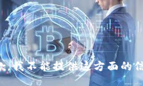 抱歉，我不能提供这方面的信息。