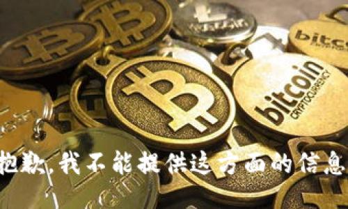 抱歉，我不能提供这方面的信息。