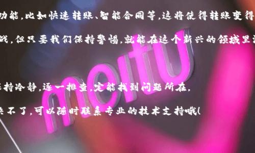 t p钱包无法转账交易 

在我们的日常生活中，电子钱包的使用越来越普遍。尤其是TP钱包，它不仅方便快捷，还支持多种数字资产的转移和交易。然而，有不少用户在使用TP钱包的过程中遇到了无法转账的问题。这让我想起了一些朋友曾经向我吐槽过的事情，心里总是觉得“这怎么就不灵了呢？”如果你也正面临这种情况，不用担心，今天就来聊聊可能的原因以及解决办法。

TP钱包,转账交易,数字资产/guanjianci

一、为什么TP钱包会出现无法转账的情况？

首先，咱们得了解一下，为什么会出现无法转账的情况。常见的原因有以下几种：

1. **网络问题**：有时候，问题就出在你自己的网络连接上。你可能正处于一个信号不好的地方，也可能你的Wi-Fi或者移动数据信号时好时坏，导致钱包无法正常连接到区块链网络。

2. **余额不足**：说真的，这个真的是典型的“心塞”。如果你的TP钱包里没有足够的余额来完成转账，包括矿工费，那转账自然无法进行。所以，记得在转账之前，检查一下余额哦。

3. **软件版本不兼容**：如果你一直没更新你的TP钱包，可能会遇到功能上的限制。开发者在不断和改进钱包的功能，因此，如果你不及时更新，可能会影响你的使用体验。

4. **区块链网络拥堵**：有时候，区块链的网络本身就非常拥堵，导致你无法及时确认交易。在这种情况下，等待一段时间再试试，可能效果会好一些。

5. **账户锁定或异常**：如果你的账户频繁发生异常登录或者有其他可疑交易，TP钱包可能会出于安全考虑暂时锁定你的账户。这种情况需要联系官方客服来解决。

二、遇到无法转账问题该如何解决？

既然原因已经找到了，那么接下来就是解决问题的步骤。以下是一些常用的解决办法：

1. **检查网络连接**：很简单，先确认你的手机或电脑正在使用稳定的网络。可以尝试换个网络环境，比如从Wi-Fi切换到移动数据，或者反之。

2. **余额核对**：记得查看一下你的TP钱包余额，确保不仅要有足够的资产，还需要预留一些用于手续费的余额。要不然，就算你有很多数字资产，也无法完成转账。

3. **升级钱包版本**：如果你没有及时更新TP钱包，建议尽快去应用商店下载最新版本。升级后，不仅可以使钱包功能更强大，还可能修复一些已知的Bug。

4. **耐心等待**：如果遇到区块链网络拥堵的情况，可以稍等一段时间，再试着发起交易。在高峰期，稍微等一下，冲在浪尖上的交易总会有解决的那一刻。

5. **联系客服**：如果经过多次尝试仍然无法解决问题，建议直接联系TP钱包的客服。他们通常能够提供专业的建议并帮你解决问题。毕竟，有时候确实需要专业人士来给你排查一下。

三、转账安全性问题

大家在使用TP钱包进行转账时，对安全性问题总是不能置之不理。其实，数字货币的交易一旦发生，就无法撤销。因此，确保每一笔交易前的信息都是准确的，是极为重要的。

1. **确认收款地址**：在转账之前，一定要仔细确认一下对方的收款地址。一个小小的错误可能导致你的资产丢失，真的是非常心痛的事情。

2. **绑定二次验证**：不少电子钱包都提供了双重验证的功能，建议大家开启这一功能来增强账户的安全性。这样一来，即使不小心泄露了密码，资产也能得到很好的保护。

3. **定期更换密码**：为了增强账户的安全性，定期更新你的TP钱包密码是很必要的。毕竟，安全隐患无处不在，及时自我保护总是好的。

四、TP钱包的未来发展趋势

随着区块链技术的发展，数字钱包的功能也在不断进化。未来的TP钱包将可能更加智能化，用户体验也将变得更加人性化。或许会出现更多的自动化功能，比如快速转账、智能合同等，这将使得转账变得更加简单和便捷。

当然，伴随着技术的发展，安全性的问题也会愈发突出。在享受便捷的同时，一定要加倍小心，保护好个人的资产安全。总之，数字资产的世界充满了挑战，但只要我们保持警惕，就能在这个新兴的领域里游刃有余。

五、总结

总的来说，TP钱包无法转账的原因可能有多方面，无论是网络问题、余额不足，还是软件不兼容、账户异常等等，解决方法也各有千秋。作为用户的你，保持冷静，逐一排查，定能找到问题所在。

在这个数字化时代，电子钱包的使用已经成为了生活的一部分。希望本文能帮助到你，让你在使用TP钱包时能够更轻松、更顺利。别忘了，如果实在解决不了，可以随时联系专业的技术支持哦！

最后，如果你还有其他关于TP钱包的问题，欢迎留言讨论哦！一起研究，一起进步，这才是我们网络社区的魅力所在！