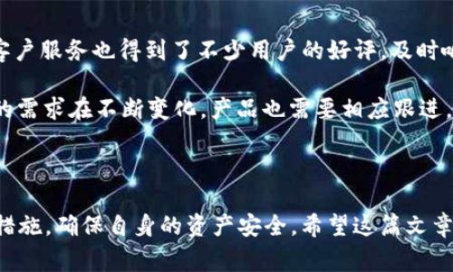 TP钱包作为一个备受欢迎的数字钱包，在市场上一直以来都引起了用户的广泛关注。最近，有关TP钱包在某些商城下架的消息传得沸沸扬扬，让不少用户感到不安。尤其是涉及到资金安全的问题，大家都偏向于保持高度的警觉。那么，TP钱包真的在商城下架了吗？它的安全性又如何呢？接下来，我们就来详细解读这个话题。

TP钱包在商城的现状

首先，我们需要弄清楚TP钱包的现状。其实，TP钱包在某些特定平台上的下架，往往与平台的政策变化、合规要求等因素有关。在数字货币交易和存储日益受到监管的环境中，有些平台出于自我保护或合规的需要，选择停止对某些钱包的支持，这并不意味着这个钱包本身存在问题。

所以，如果你听说TP钱包在商城下架了，也要仔细甄别消息的来源。很多时候，网络上的传言可能并不准确。建议大家访问TP钱包的官方网站或官方社交媒体，获取第一手的资讯，这样的信息更为可靠。

TP钱包的安全性分析

安全性无疑是每个数字钱包用户最关心的话题之一。TP钱包在安全性方面，采用了多种加密技术来确保用户的资产安全。例如，TP钱包支持用户资产的私钥本地存储，意味着用户在使用钱包的过程中，私钥并不会被上传到云端，这样可以有效防止黑客攻击和数据泄露。

另外，TP钱包还提供了多重签名、增值备份等功能，使得用户的资金在转移和存储时都有更高的安全保障。这些安全措施为用户在日常使用中提供了一定程度的保护，增加了使用TP钱包的信心。

如何保护你的TP钱包安全？

虽然TP钱包本身具备高安全性，但用户也需要自我防范，保护好自己的信息和资产。首先，确保在设备上安装良好的防病毒软件，不要随意下载不明来源的应用程序或点击未知链接，这样可以降低潜在的安全风险。

其次，建议定期更改密码，并使用复杂的密码组合，不要使用过于简单的“123456”或生日等容易被猜到的密码。同时，开启二步验证，这样即使密码被泄露，也能增加额外的保护层。

对TP钱包的用户评价

根据用户反馈，TP钱包的使用体验普遍较为良好。很多用户表示，TP钱包操作界面简洁、易上手，即使是刚接触数字货币的新人也能快速上手。此外，TP钱包的客户服务也得到了不少用户的好评，及时响应用户的问题，帮助他们解决疑惑。

当然也有一些负面评价，主要集中在钱包功能的进一步完善上，用户希望能够增加更多的功能，比如引入更多的数字货币支持或增加交易速度等。毕竟，用户的需求在不断变化，产品也需要相应跟进。

结束语

总的来说，TP钱包在商城的下架情况需要具体分析，并不是绝对的负面消息。同时，TP钱包的安全性也是值得信赖的，用户在使用过程中只需做好个人的防护措施，确保自身的资产安全。希望这篇文章能够帮助你更好地了解TP钱包的相关信息，也建议大家多关注官方的消息动态，保持及时的了解，如此一来，无论是在使用上还是理解上，都会更加得心应手。
