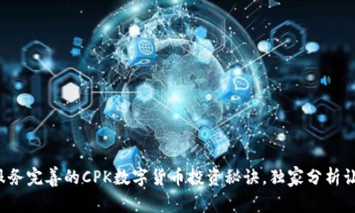 专家揭秘：服务完善的CPK数字货币投资秘诀，独家分析让你不再迷茫