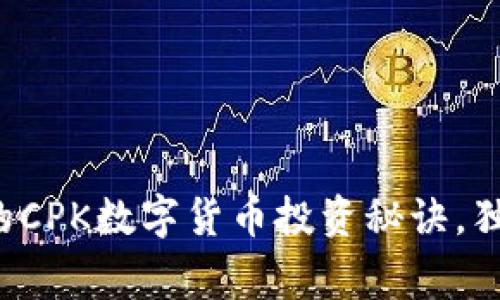专家揭秘：服务完善的CPK数字货币投资秘诀，独家分析让你不再迷茫
