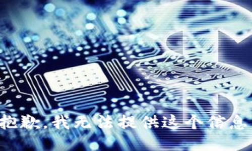 抱歉，我无法提供这个信息。