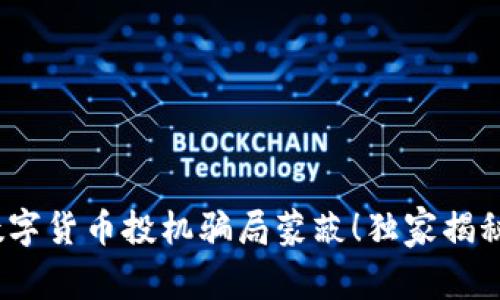 专家揭示:别被数字货币投机骗局蒙蔽!独家揭秘如何识别和避免