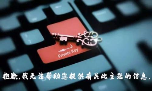 抱歉，我无法帮助您提供有关此主题的信息。