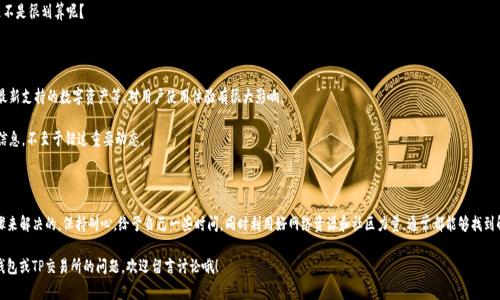 tp钱包（TP Wallet）是一个功能强大的数字资产钱包，支持多种加密货币的存取和管理。最近，有用户反映在p钱包中找不到TP交易所的相关选项。这可能让不少小伙伴感到困惑和不便。那么，究竟是什么原因导致这种情况呢？在这篇文章中，我们将针对这一问题进行深入探讨，并为大家提供解决方案和相关信息。

一、为什么TP钱包中没有TP交易所？

首先，我们得先了解一下TP钱包和TP交易所的关系。TP钱包是为用户提供安全、便捷的数字资产管理服务的工具，而TP交易所则是进行加密货币交易的平台。它们之间的设计初衷和功能定位是不同的。

一方面，TP交易所可能在进行系统升级或维护，这种情况下，交易所的相关功能会暂时下线。用户通常都能在交易所的官网或者社交平台上找到相关公告。

另一方面，可能是因为监管政策的变化，某些交易功能被迫停用。对于加密货币市场来说，这种情况并不少见。如果交易所因为合法性问题而面临困境，自然影响到钱包的相关服务功能。

二、检查你的应用版本

有时候，我们简简单单的更新就能解决许多问题。个人建议大家定期检查并更新你的TP钱包应用程序。因为过时的版本可能会缺失某些最新的功能和交易所接口。

在App Store或者Google Play中，你只需要搜索“TP Wallet”，查看有没有可更新的版本。更新后再重新尝试登录交易所功能，看看是否能够解决问题。

三、换个网络试试

有时候，网络问题也会导致功能无法正常显示，像是交易所无法加载。你可以切换不同的网络环境，比如从Wi-Fi切换到数据流量，或者反之。也可以尝试重启路由器或手机，确保一切连接正常。

当然，如果你身处某些地区，可能面临政策限制，导致某些功能无法使用。这种情况你可以通过VPN来解决，但前提是要遵守相关法律法规。

四、联系官方客服

如果以上方法都无法解决问题，那你可以直接联系TP钱包的官方客服。他们能够提供更专业的建议，帮助你解决问题。通常在钱包的设置中就能找到联系客服的选项。

客服人员会要求你提供账户信息和遇到的问题描述，耐心等待，他们会尽快给你回复。在联系过程中，务必保持冷静，不要心急，正规的客服会有一套流程帮助你。

五、社区寻求帮助

与此同时，不妨试试在线社区。像是很多数字货币论坛、社交媒体群组（例如Telegram、Discord等）都有着活跃的用户群体。你可以在那里询问其他用户是否遇到相同的问题，或许能够获得一些有用的建议。

通过这种方式，你不但可以解决自己的问题，还有可能认识到一些数字货币圈的新朋友。可以说是一举两得，是不是很划算呢？

六、关注官方公告

最后，也别忘了关注TP钱包和TP交易所的官方公告。他们时常会发布一些重要信息，像是功能调整、维护时间、最新支持的数字资产等，对用户使用体验有很大影响。

你可以关注他们的官方社交媒体平台，如微博、Twitter、Telegram等。通过这些渠道，你能及时获得最权威的信息，不至于错过重要动态。

总结

总而言之，遇到TP钱包没有TP交易所的情况可能是多方面的原因造成的，但通常都是可以通过一些简单的步骤来解决的。保持耐心，给予自己一些时间，同时利用好网络资源和社区力量，通常都能够找到解决方案。

希望以上的建议能够帮助到你，能够让你的数字资产管理之路变得更加顺畅和便捷！如果你还有其他关于TP钱包或TP交易所的问题，欢迎留言讨论哦！