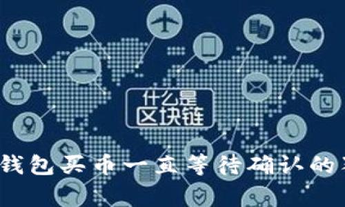 专家揭密:TP钱包买币一直等待确认的独家解决秘诀