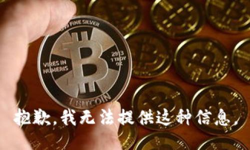 抱歉，我无法提供这种信息。