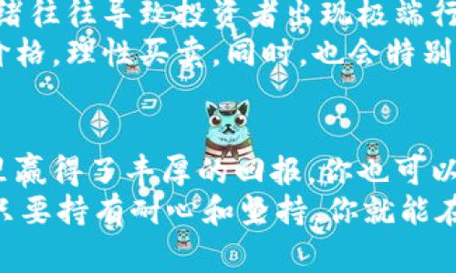    股市大佬独家秘诀：如何在数字货币市场中获利  / 

 guanjianci  股市, 数字货币, 投资秘诀  /guanjianci 

引言：股市与数字货币的交汇
你是否听说过一些股市大佬在炒数字货币？说真的，这绝不是偶然的现象。越来越多的传统股市投资者开始将目光转向这个新兴的数字货币领域。今天，我们就来深入探讨一下股市大佬们如何利用他们的投资秘诀在数字货币市场中获利。

数字货币背后的故事
首先，我们要理解什么是数字货币。说起数字货币，很多人首先会想到比特币，其实这只是一个开始。数字货币是一种基于区块链技术的虚拟货币，交易是匿名的，且不受中央银行控制。而股市一直以来都是相对成熟的市场，数字货币则是一个新鲜的、不断变动的战场。
股市大佬们之所以会对数字货币青睐有加，主要是因为它所带来的高回报潜力。这就像是股市的早期阶段，早期投资者能够以相对低的价格买入，然后牧羊狗般狂奔，收获巨额的回报。

股市大佬的投资心理
股市大佬们的投资心理往往是冷静和理性的。他们知道，市场是波动的，风险是必须要承担的。在进行数字货币投资前，他们会实地考察市场动态，分析各种数据，从而制定出更具针对性的投资策略。
当然，投资数字货币并不是说就要放飞自我。在股市中积累的丰富经验，让他们能够更好地应对数字货币市场的波动。例如，他们会通过止损策略来降低风险，确保即便市场行情不佳时也不会损失惨重。

独家的投资策略
在这里，我要和你分享一些股市大佬们的独家投资策略，搭配数字货币的特性，这些策略将能帮助你在波动市场中找到机会。
strong第一招：基本面分析/strong
和股票一样，数字货币的基本面分析同样重要。大佬们关注的是某个数字货币背后的项目，比如团队的实力、市场需求、技术创新等等。你可以问问自己，这个项目的未来走向是好的还是坏的？通过分析这些数据，才能作出更加理智的投资决策。

strong第二招：技术分析/strong
数字货币市场充满了波动，可以说是起起伏伏。大佬们很擅长运用技术分析来判断买入或卖出的时机。这包括了对历史价格数据的分析、利用各种图表以及指标，比如MACD、RSI等，来判断短期和长期的市场趋势。

strong第三招：多元化投资/strong
老话说得好，不要把所有的鸡蛋放在一个篮子里。股市大佬们往往会将资金分散在多个数字货币上，从而降低风险。这样即便其中一种资产出现了下跌，也不用担心全部投资都陷入困境。

如何应对市场波动
在数字货币市场，波动是常态。不少人可能因为一时的市场波动而慌乱，但股市大佬们视个人情绪为“市场噪声”，能冷静处理。比如说，如果你在市场上看到一些负面新闻，有些人可能会立刻抛售。但大佬们则会深入分析，看看这种负面消息是否真的有价值。

情绪与恐惧的管理
之前讲到的冷静，有时候还搭配着情绪管理。恐惧和贪婪都是投资者最常见的心理状态。在数字货币的市场中，这种情绪往往导致投资者出现极端行为。
股市大佬非常清楚，市场波动中其实机会与风险是并存的。他们学会了不让情绪左右自己的决策，设定好自己的目标价格，理性买卖。同时，也会特别注重学习和提升自己，保持对市场变化的敏感。

总结与展望
数字货币市场是一个充满机遇与挑战的新领域，股市大佬们通过专业的分析、高超的投资策略以及冷静的心态，在这里赢得了丰厚的回报。你也可以借鉴他们的独家秘诀，慢慢成为一个更好的投资者。
当然，投资是有风险的，不管你是股市老兵还是新手，上市前最好都仔细做功课，了解市场的基本面和技术分析。总之，只要持有耐心和坚持，你就能在这一领域找到属于自己的金矿！