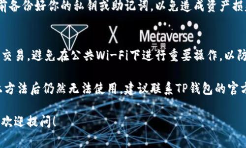 关于TP钱包不能使用的问题，可能是由多种原因引起的。接下来，我会详细介绍一些常见的问题及其解决方案，希望能帮到你。

一、网络连接问题
首先，确保你的网络连接稳定。有时候，钱包无法正常使用是因为网络不佳。你可以尝试切换Wi-Fi和移动数据，看看问题是否解决。

二、钱包版本过旧
其次，检查你的TP钱包是否为最新版本。开发者会定期更新应用，以修复bug和提升安全性。如果你的版本过旧，可能会导致各种功能无法使用。你可以在应用商店中查看是否有可用的更新，及时进行更新。

三、服务器故障
有时候，TP钱包的服务器可能会出现故障，这也是导致你无法使用钱包的原因之一。这种情况一般比较少见，但可以通过访问TP钱包的官方社交媒体或社区渠道查看是否有公告，确认是否为服务器问题。

四、账户问题
如果你的账户被锁定或者存在安全问题，也可能无法使用。仔细检查你的账户是否存在异常活动，必要时可以联系TP钱包的客服进行核实与帮助。

五、APP权限设置
有时，TP钱包可能因为缺少必要的权限而无法正常运行。请进入手机的设置，找到TP钱包，确保所有相关权限都已开启，例如网络权限、存储权限等。

六、卸载重装
如果以上方法都没能解决问题，可以考虑卸载TP钱包后重新安装。注意在卸载之前备份好你的私钥或助记词，以免造成资产损失。

七、隐私保护及安全性
最后，我们还要关注钱包的安全性。在使用TP钱包时，确保你在安全的环境中进行交易，避免在公共Wi-Fi下进行重要操作，以防账户信息被盗。

以上就是一些可能导致TP钱包无法使用的原因及其解决方法。如果你在尝试以上方法后仍然无法使用，建议联系TP钱包的官方客服进行进一步的咨询和解决。他们会有专业的技术团队来处理你遇到的问题。

希望这些信息能帮助你尽快解决问题，顺利使用TP钱包！如果还有其他问题，随时欢迎提问！
