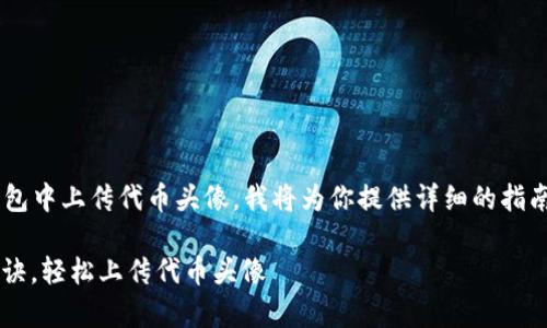 为了帮助你更好地理解如何在TP钱包中上传代币头像，我将为你提供详细的指南和解释。以下是该内容的和关键词。

 TP钱包使用指南：专家分享独家秘诀，轻松上传代币头像