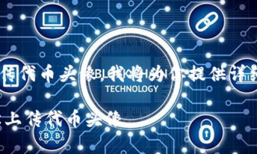 为了帮助你更好地理解如何在TP钱包中上传代币头像，我将为你提供详细的指南和解释。以下是该内容的和关键词。

 TP钱包使用指南：专家分享独家秘诀，轻松上传代币头像