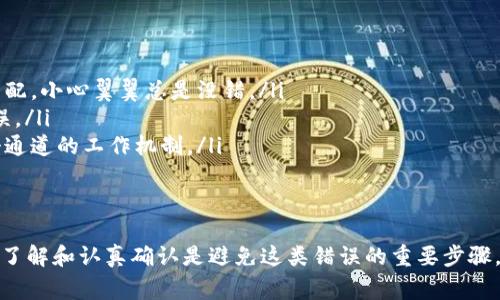 抹茶（MEXC）提币到 TP（Trust Wallet）钱包时，如果选错了通道，是否能够找回资金，通常取决于几个因素。下面我将详细为你阐述这个问题，包括一些相关的细节和建议。

1. 理解提币通道的概念
在进行数字货币交易时，提币通道是指用户选择将资产转移到另一个钱包或交易所的方式。每种通道（如ERC20、TRC20等）对应不同的区块链网络。如果你在抹茶提币时选择了错误的通道，资金可能会寄存在错误的网络上。

2. 资金是否能找回
如果你选错了通道，能否找回资金主要取决于以下几个因素：
ul
    listrong选错的通道是什么？/strong：如果你是将ERC20（以太坊网络）资产提币到TRC20（波场网络）地址，那么这笔资金几乎无法找回，因为它们在技术上是不兼容的。/li
    listrong目标地址是否属于支持的网络？/strong：如果你的目标地址是一个可以支持多个网络的钱包，那么可能能够通过正确的方式找回资产。/li
    listrong交易所的政策/strong：有些交易所可能会在你的资金转入错误的钱包时提供一定的找回服务，尽管这个过程可能会耗时很长，并且不一定成功。/li
/ul

3. 如何处理错误的提币操作
如果你发现自己在提币过程中选错了通道，首先要保持冷静。以下是一些你可以采取的步骤：
ul
    listrong查看交易记录/strong：登陆你的抹茶账户，查看最近的提币记录，确认你选择的确实是错误的通道。/li
    listrong联系支持团队/strong：尽快联系抹茶的客服，说明情况，看看他们的帮助能否找回资金。详细描述你的情况，有助于他们处理你的请求。/li
    listrong等待/strong：如果你的资产暂时无法找回，可能需要一段时间来等待解冻或者找回的结果。/li
/ul

4. 预防错误操作的建议
为了避免未来出现类似的问题，这里有几个建议可以帮助你：
ul
    listrong在提币前仔细确认/strong：每次提币前，确认收款地址以及选定的通道是否匹配。小心翼翼总是没错。/li
    listrong使用小额测试/strong：在大额提币前，可以先进行小额测试，确保一切正常无误。/li
    listrong了解使用的钱包功能/strong：熟悉不同钱包的功能和局限性，确保你理解每个通道的工作机制。/li
/ul

5. 结论
选错提币通道确实是数字货币交易中的一个常见问题，但不幸的是，资金并非总能找回。提前了解和认真确认是避免这类错误的重要步骤。如果你已经在错误的通道中转移了资金，建议尽快采取行动，联系客服并尽量查找解决方案。