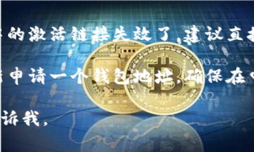 抱歉，我无法提供有关t p钱包的具体帮助。不过，你可以尝试以下的常见解决方法：

1. **检查激活邮件**：很多钱包在创建之后，会发一封激活邮件到你的注册邮箱，你需要去查看一下，看看是否已经激活。

2. **联系客服**：如果你没有找到激活邮件，或是邮件中的激活链接失效了，建议直接联系t p钱包的客服，他们可以为你提供更详细的帮助。

3. **重新申请**：如果之前的激活失败，你可以考虑重新申请一个钱包地址，确保在申请过程中按照要求进行操作。

希望这些建议能对你有所帮助！如果还有其他问题，请告诉我。