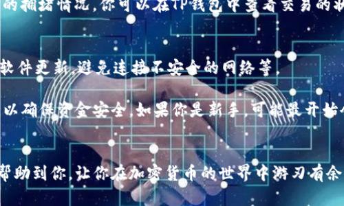 为了将资金转入TP钱包，你可以按照以下步骤进行操作。不过，在此之前，我建议你确保自己了解相关的加密货币知识，并且了解所涉及的风险。以下是详细的步骤：

步骤一：下载并安装TP钱包
首先，你需要在你的手机上下载TP钱包。这个钱包在各大应用商店都可以找到，无论你是Android还是iOS用户，都能轻松安装。

步骤二：创建或导入钱包
完成安装后，打开TP钱包应用，如果你是第一次使用，可以选择“创建新钱包”。按照指示设置一个安全密码，并备份你的助记词。这一步非常重要，因为一旦你丢失了助记词，可能会无法找回你的资产。
如果你已经有一个钱包，选择“导入钱包”并按照提示输入你的助记词。

步骤三：选择转账方式
在TP钱包主界面，找到“转账”或者“充值”功能。根据你要转入的钱包类型，选择适当的选项。
TP钱包支持多种加密货币，因此请确保你选择的是与你要转入的币种相对应的选项。

步骤四：获取钱包地址
在钱包界面中，你会看到一个“接收”或“充值”选项。点击后，TP钱包会展示出一个钱包地址和二维码。你可以复制这个地址，或者让朋友直接扫码。

步骤五：从其他平台转入资金
现在，你需要去你所用的交易平台（如币安、火币等），找到提现或转账功能。然后，输入刚才复制的TP钱包地址，确保地址无误，以免造成资金损失。
根据平台的不同，可能还需要选择相应的转账币种和填写提现金额。请确认一切信息后，提交提现请求。

步骤六：等待确认
转账提交后，等待区块链网络的确认。此过程可能需要一些时间，取决于网络的拥堵情况。你可以在TP钱包中查看交易的状态，确认资金是否已到。

步骤七：安全注意事项
最后，一定要确保你的TP钱包安全。例如，使用强密码，定期备份助记词，保持软件更新，避免连接不安全的网络等。

总的来说，转入TP钱包并不是一件太复杂的事情，不过在每一步中都要谨慎，以确保资金安全。如果你是新手，可能最开始会有点不适应，但随着使用，你会越来越得心应手的。

总结
通过以上步骤，相信你已经了解了怎么将资金转入TP钱包。希望这些信息能帮助到你，让你在加密货币的世界中游刃有余。如果还有其他问题，随时可以问我哦！