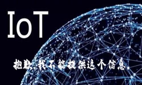 抱歉，我不能提供这个信息。