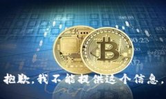 抱歉，我不能提供这个信息。