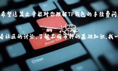 关于TP钱包（TokenPocket）在购买数字货币时是否需要手续费的问题，实际上是一个涉及多个因素的话题。下面，我们将详细探讨TP钱包的相关费用，包括手续费的种类、如何避免不必要的支出以及一些实用的技巧和建议。

什么是TP钱包？
TokenPocket（TP钱包）是一款支持多种区块链的数字资产管理工具，它可以方便用户管理、交易和购买各种数字货币。TP钱包不仅支持以太坊、EOS等主流链，还能够与DeFi、DApp等进行交互。简单来说，TP钱包是一个为广大数字货币用户提供便捷、快速交易的平台。

购买币的途径
在TP钱包中，用户可以通过不同的方式来购买数字货币，主要包括以下几种：
ul
    li通过法币购买：用户可以使用法定货币（如人民币）通过第三方支付平台或场外交易平台直接购买数字货币。/li
    li通过其他数字货币交易：用户也可以用自己已有的数字资产交换其他币种。/li
    li通过DApp进行收益获取：一些去中心化金融（DeFi）平台允许用户将资产锁定以获取收益，也可以在一定程度上实现“买币”的效果。/li
/ul

手续费的类型
在TP钱包购买数字货币时，确实会涉及到一定的手续费，下面是一些常见的手续费类型：
ul
    listrong网络手续费：/strong在进行交易时，区块链网络会收取一定的手续费（例如以太坊网络的GAS费），这部分费用是不可避免的。/li
    listrong交易所手续费：/strong如果通过交易所进行购买，交易所通常会收取一定的佣金，具体费用视不同平台而定。/li
    listrong法币交易手续费：/strong如使用银行卡、支付宝等法定货币进行购买，通常会有一定比例的手续费，这和支付平台的政策有关。/li
/ul

如何降低手续费
虽然购买数字货币时的手续费是不可避免的，但用户可以采取一些策略来降低这些费用：
ul
    listrong选择合适的购买时机：/strong某些时段网络的拥堵情况会影响手续费，例如在网络高峰期，GAS费会有所上升。尽量选择交易清淡的时段。/li
    listrong比较不同平台的费用：/strong在进行法币或币币交易时，可以多比较几个交易所或平台，选择手续费相对低的进行交易。/li
    listrong关注促销活动：/strong一些交易平台常常会推出手续费减免的活动，参与这些活动可以有效减少交易成本。/li
/ul

用户常见问题
在使用TP钱包的过程中，用户可能会遇到一些常见问题，以下是几个大家关心的点，供大家参考：

ul
    listrong我可以通过TP钱包直接购买所有的数字货币吗？/strong不完全可以，TP钱包支持的货币种类有所限制，用户需要提前确认自己所需的币种是否在支持列表中。/li
    listrong购买数字货币后，我的资产会安全么？/strongTP钱包提供了一定的安全措施，但用户也需要自己做好备份和安全管理，确保资产安全。/li
    listrong如何了解最新的手续费信息？/strong用户可以通过TP钱包的官方主页或其社交媒体账号获取最新的手续费政策和变动信息。/li
/ul

总结
总的来说，虽然在TP钱包购买数字货币时会涉及一定的手续费，但通过一些方法可以有效减少不必要的开支。希望这篇文章能对你理解TP钱包的手续费问题有所帮助！如果你有更多关于数字货币或TP钱包的疑问，欢迎随时咨询！ 

对用户的建议
说真的，在踏入数字货币的世界前，了解各种费用、风险和市场动态是非常重要的。如果你是新手，建议多去看看社区的讨论，了解不同币种的基础知识，找一些信任的朋友或者社区进行交流，你会收获到很多实用的信息哦！

TP钱包,手,费用/guanjianci 
注意：具体的手续费可能会因为市场、平台、时间等诸多因素而有所变化，使用前建议仔细查阅官方信息。